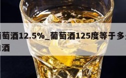 葡萄酒12.5%_葡萄酒125度等于多少白酒