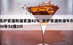 高炉家酒和谐家酒42%_高炉家酒和谐年份30年52度25l