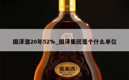 国泽酒20年52%_国泽集团是个什么单位